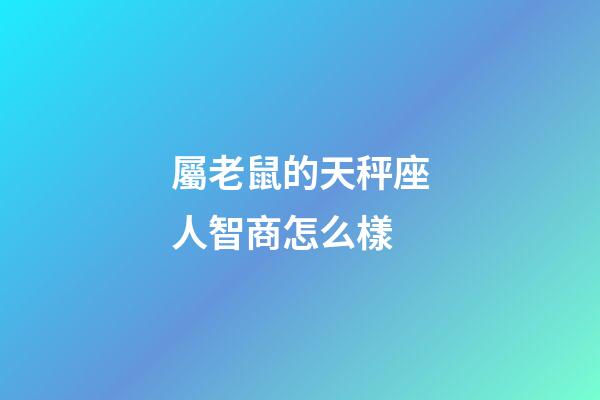 屬老鼠的天秤座人智商怎么樣-第1張-星座運(yùn)勢-玄機(jī)派