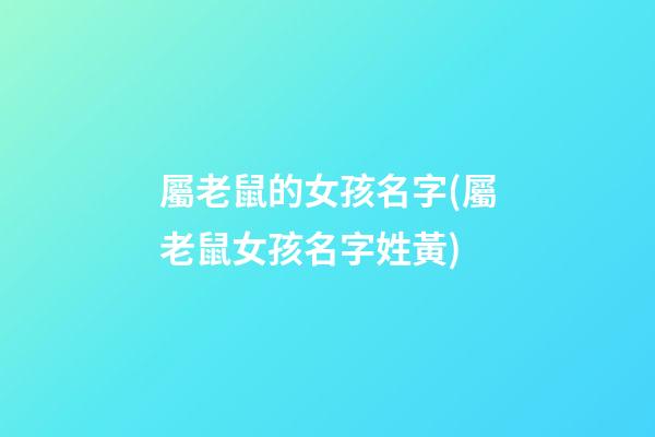 屬老鼠的女孩名字(屬老鼠女孩名字姓黃)