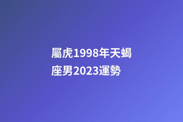 屬虎1998年天蝎座男2023運勢-第1張-星座運勢-玄機派