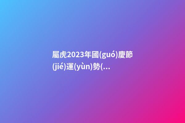屬虎2023年國(guó)慶節(jié)運(yùn)勢(shì)預(yù)報(bào)