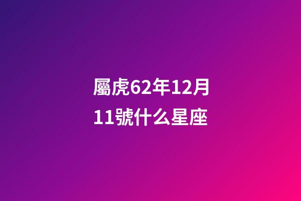 屬虎62年12月11號什么星座-第1張-星座運勢-玄機派