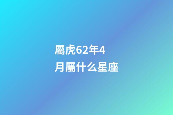 屬虎62年4月屬什么星座-第1張-星座運(yùn)勢(shì)-玄機(jī)派