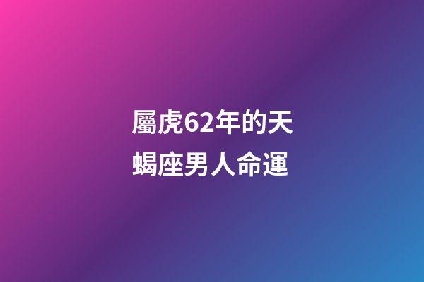 屬虎62年的天蝎座男人命運-第1張-星座運勢-玄機派