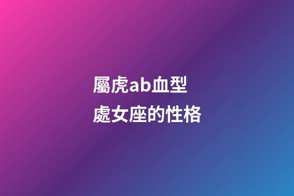 屬虎ab血型處女座的性格-第1張-星座運勢-玄機派