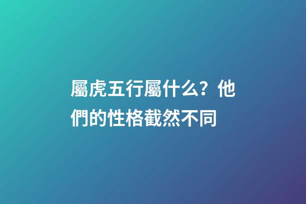 屬虎五行屬什么？他們的性格截然不同