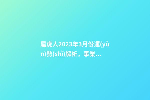 屬虎人2023年3月份運(yùn)勢(shì)解析，事業(yè)發(fā)展勢(shì)頭好
