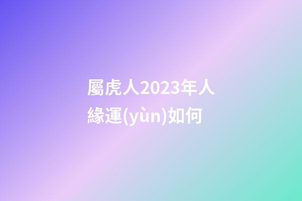 屬虎人2023年人緣運(yùn)如何