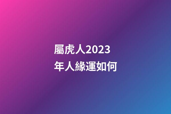 屬虎人2023年人緣運如何