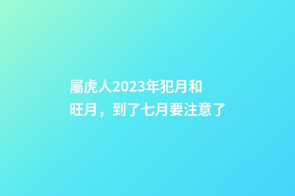 屬虎人2023年犯月和旺月，到了七月要注意了