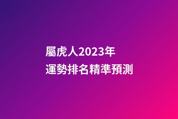 屬虎人2023年運勢排名精準預測