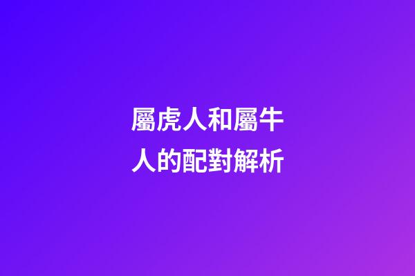 屬虎人和屬牛人的配對解析