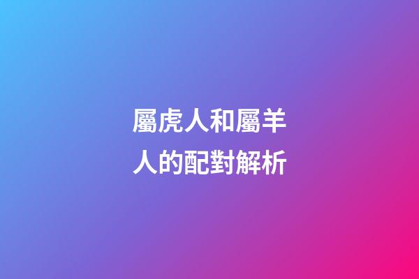 屬虎人和屬羊人的配對解析