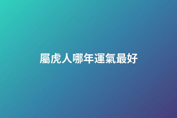 屬虎人哪年運氣最好