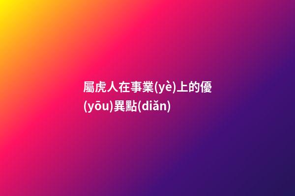 屬虎人在事業(yè)上的優(yōu)異點(diǎn)