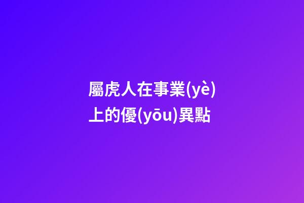 屬虎人在事業(yè)上的優(yōu)異點