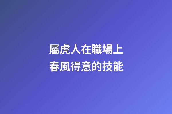 屬虎人在職場上春風得意的技能