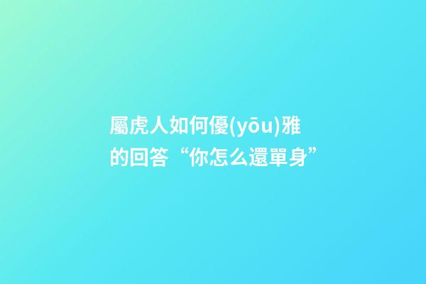 屬虎人如何優(yōu)雅的回答“你怎么還單身”