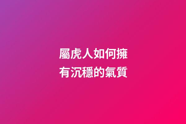 屬虎人如何擁有沉穩的氣質