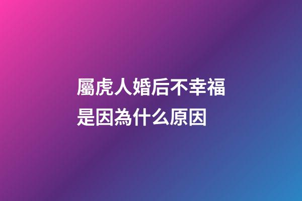 屬虎人婚后不幸福是因為什么原因