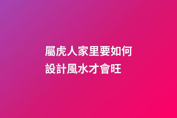 屬虎人家里要如何設計風水才會旺