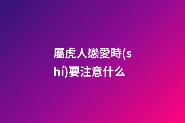 屬虎人戀愛時(shí)要注意什么
