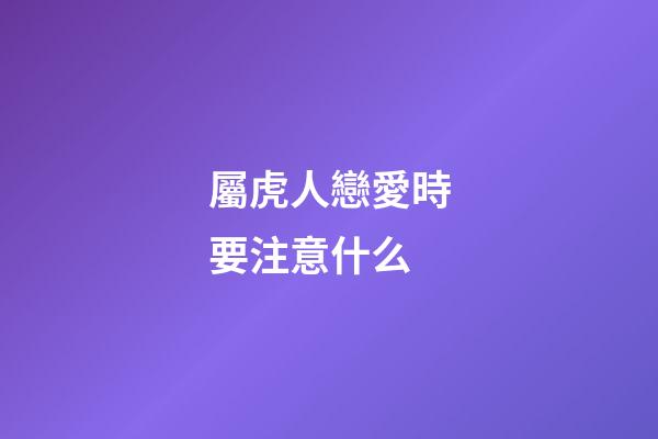 屬虎人戀愛時要注意什么