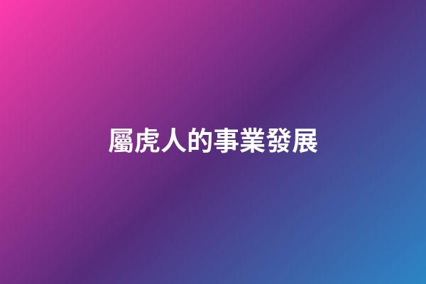 屬虎人的事業發展