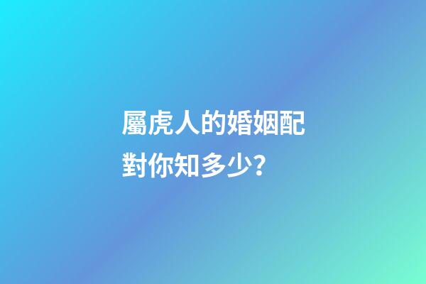 屬虎人的婚姻配對你知多少？