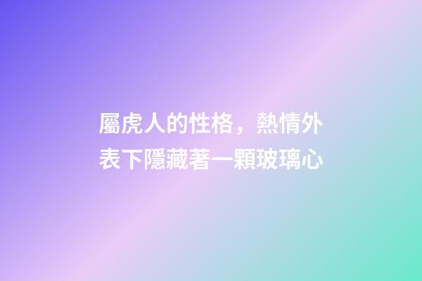 屬虎人的性格，熱情外表下隱藏著一顆玻璃心