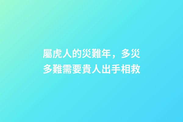 屬虎人的災難年，多災多難需要貴人出手相救