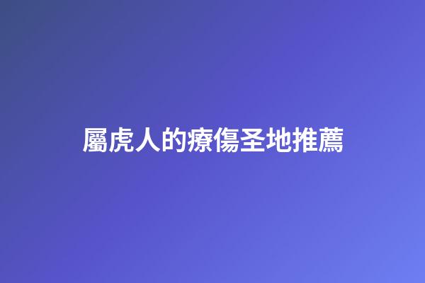 屬虎人的療傷圣地推薦