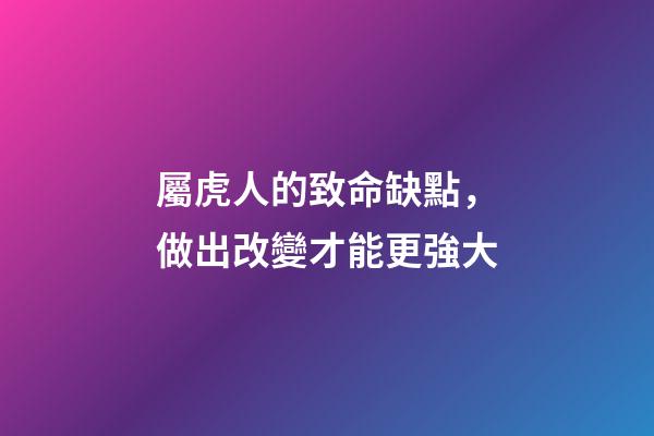 屬虎人的致命缺點，做出改變才能更強大