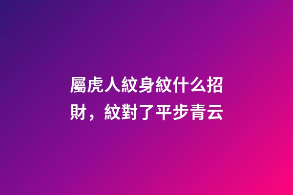 屬虎人紋身紋什么招財，紋對了平步青云