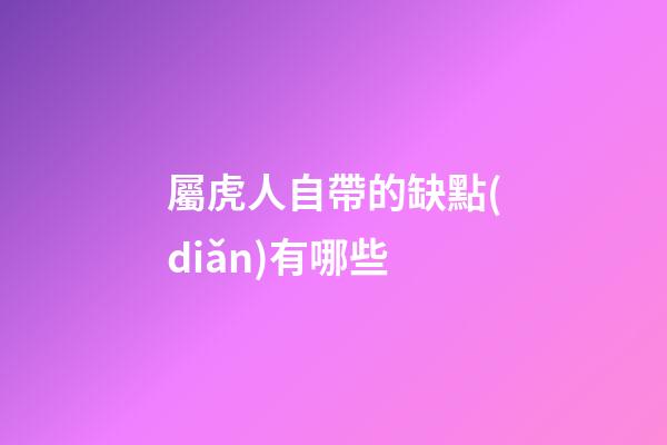 屬虎人自帶的缺點(diǎn)有哪些