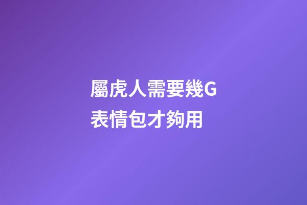 屬虎人需要幾G表情包才夠用