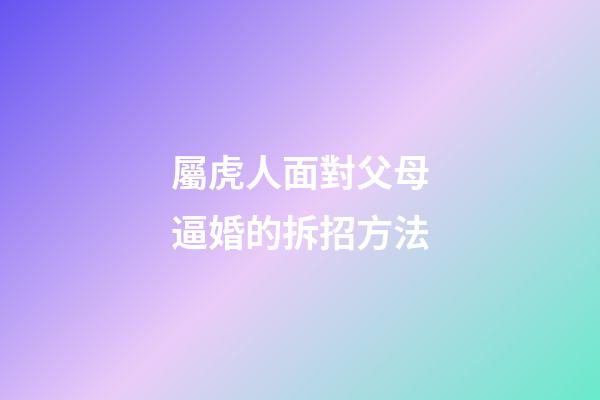 屬虎人面對父母逼婚的拆招方法