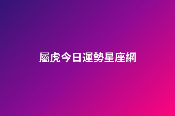 屬虎今日運勢星座網-第1張-星座運勢-玄機派