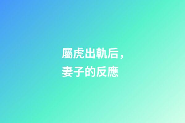 屬虎出軌后，妻子的反應