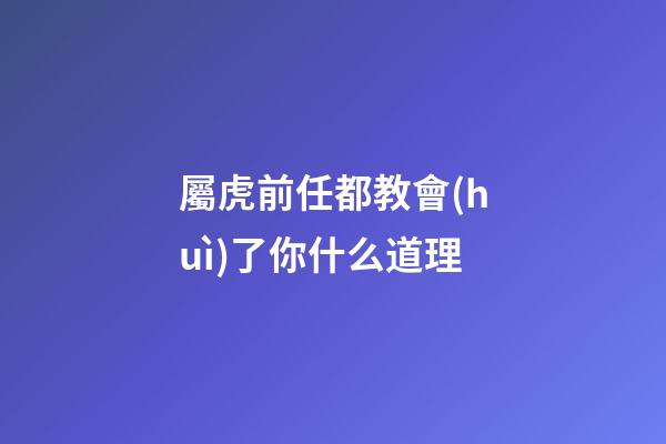 屬虎前任都教會(huì)了你什么道理