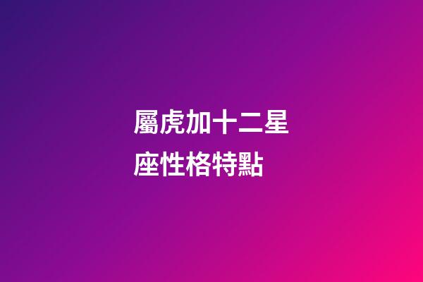 屬虎加十二星座性格特點-第1張-星座運勢-玄機派