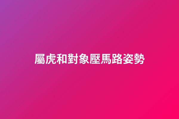 屬虎和對象壓馬路姿勢