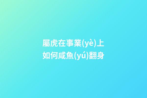 屬虎在事業(yè)上如何咸魚(yú)翻身
