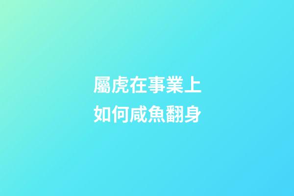 屬虎在事業上如何咸魚翻身