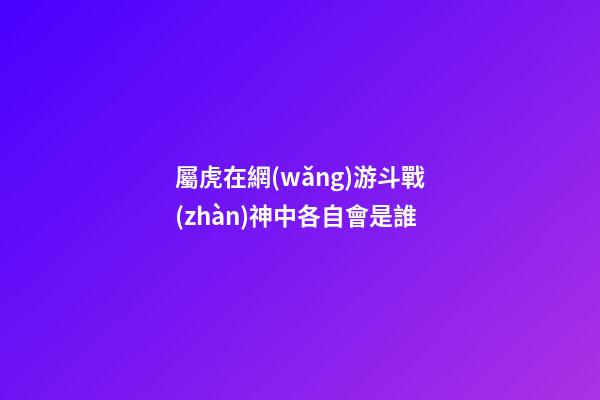 屬虎在網(wǎng)游斗戰(zhàn)神中各自會是誰