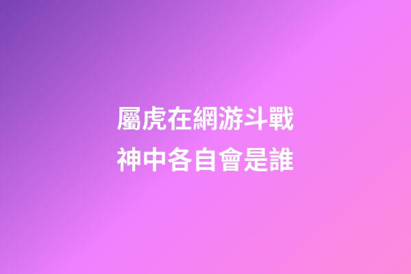 屬虎在網游斗戰神中各自會是誰