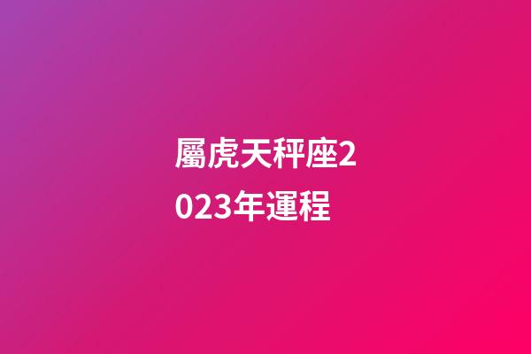 屬虎天秤座2023年運程-第1張-星座運勢-玄機派