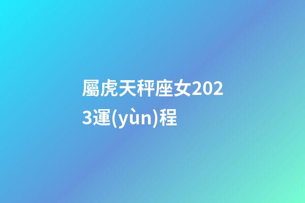 屬虎天秤座女2023運(yùn)程-第1張-星座運(yùn)勢(shì)-玄機(jī)派