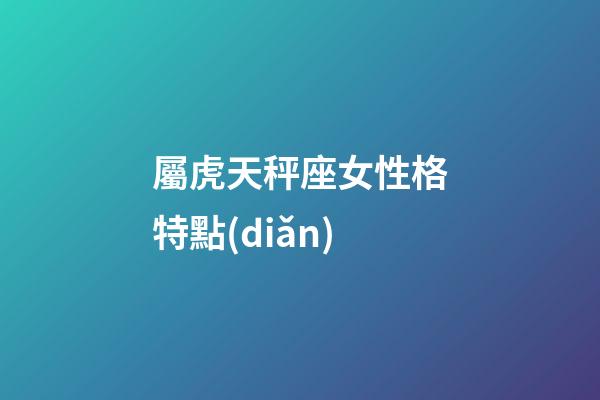 屬虎天秤座女性格特點(diǎn)-第1張-星座運(yùn)勢(shì)-玄機(jī)派