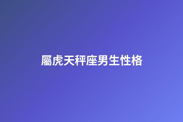 屬虎天秤座男生性格