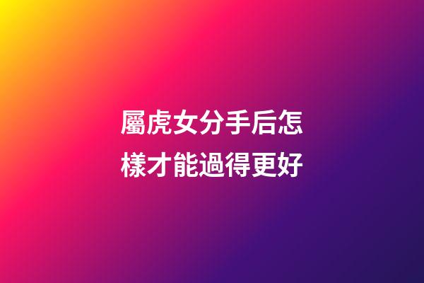 屬虎女分手后怎樣才能過得更好